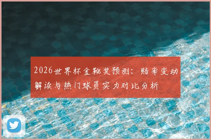 2026世界杯金靴奖预测：赔率变动解读与热门球员实力对比分析