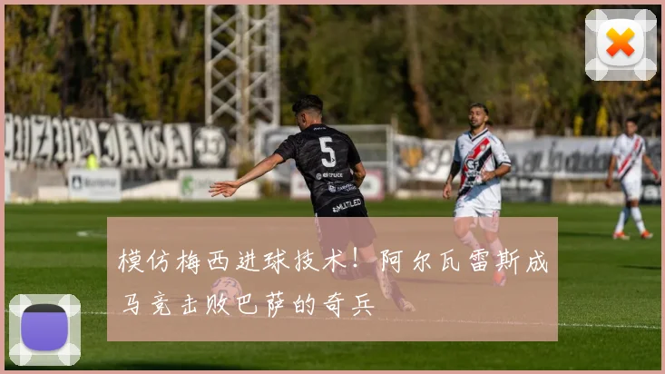 模仿梅西进球技术！阿尔瓦雷斯成马竞击败巴萨的奇兵