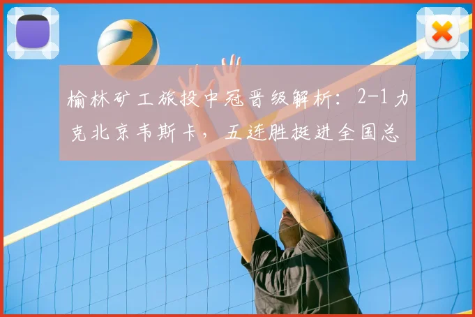 榆林矿工旅投中冠晋级解析:2-1力克北京韦斯卡,五连胜挺进全国总决赛