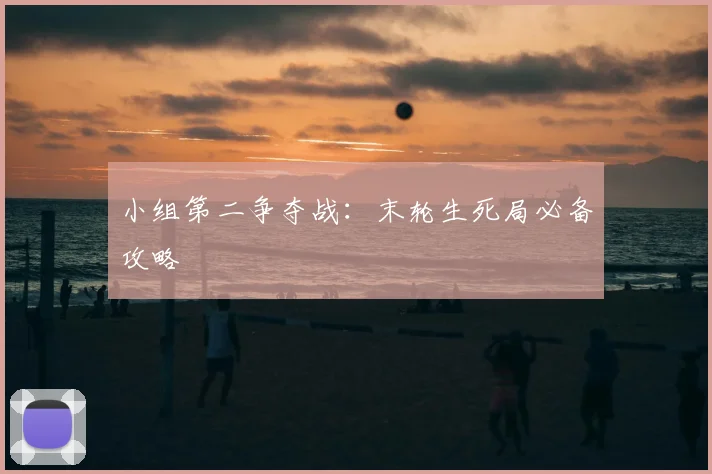 小组第二争夺战：末轮生死局必备攻略