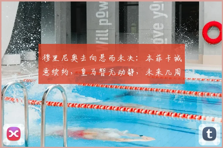 穆里尼奥去向悬而未决：本菲卡诚意续约，皇马暂无动静，未来几周是关键