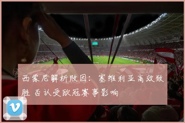 西蒙尼解析败因：塞维利亚高效致胜 否认受欧冠赛事影响